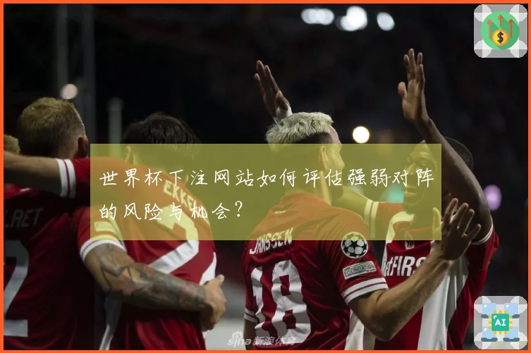世界杯下注网站如何评估强弱对阵的风险与机会？