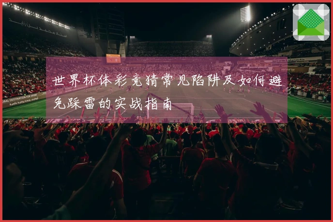 世界杯体彩竞猜常见陷阱及如何避免踩雷的实战指南