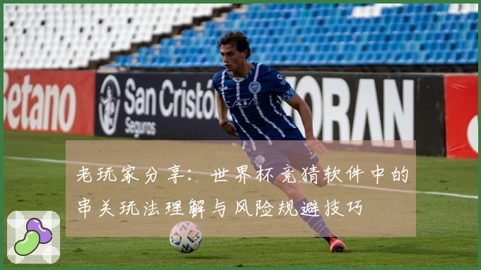老玩家分享：世界杯竞猜软件中的串关玩法理解与风险规避技巧