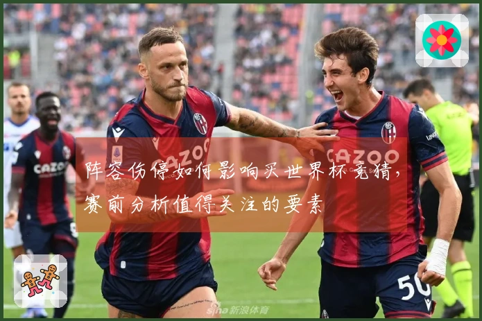 阵容伤停如何影响买世界杯竞猜，赛前分析值得关注的要素