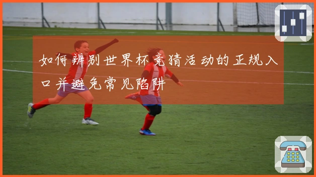如何辨别世界杯竞猜活动的正规入口并避免常见陷阱