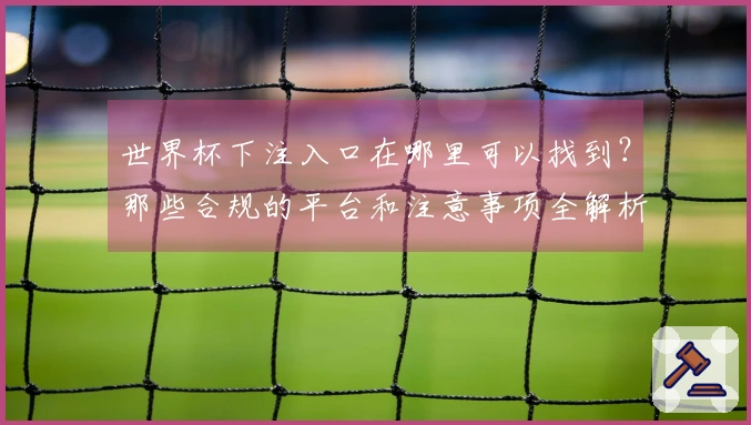 世界杯下注入口在哪里可以找到？那些合规的平台和注意事项全解析
