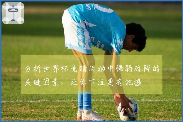 分析世界杯竞猜活动中强弱对阵的关键因素，让你下注更有把握