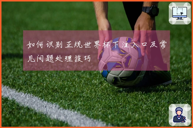 如何识别正规世界杯下注入口及常见问题处理技巧