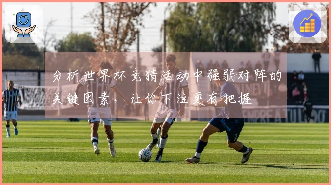 分析世界杯竞猜活动中强弱对阵的关键因素，让你下注更有把握