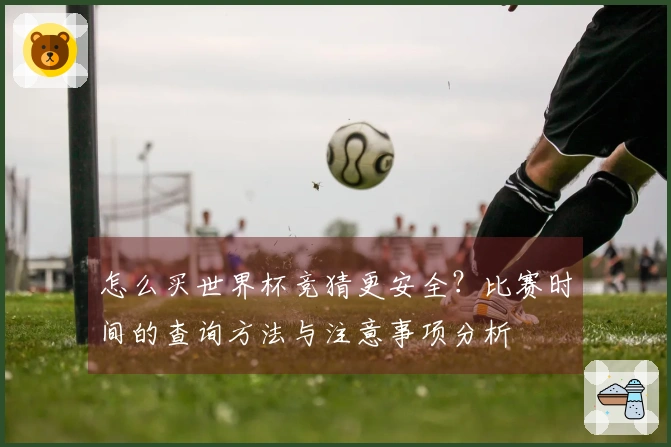 怎么买世界杯竞猜更安全？比赛时间的查询方法与注意事项分析