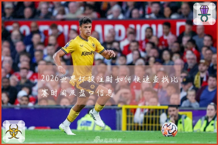 2026世界杯投注时如何快速查找比赛时间及盘口信息