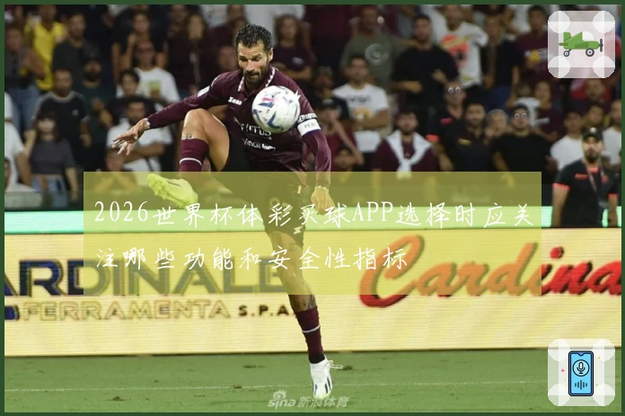 2026世界杯体彩买球APP选择时应关注哪些功能和安全性指标