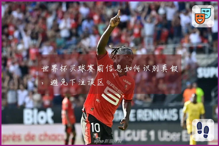 世界杯买球赛前信息如何识别真假，避免下注误区