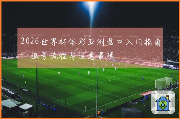 2026世界杯体彩亚洲盘口入门指南：选号流程与注意事项