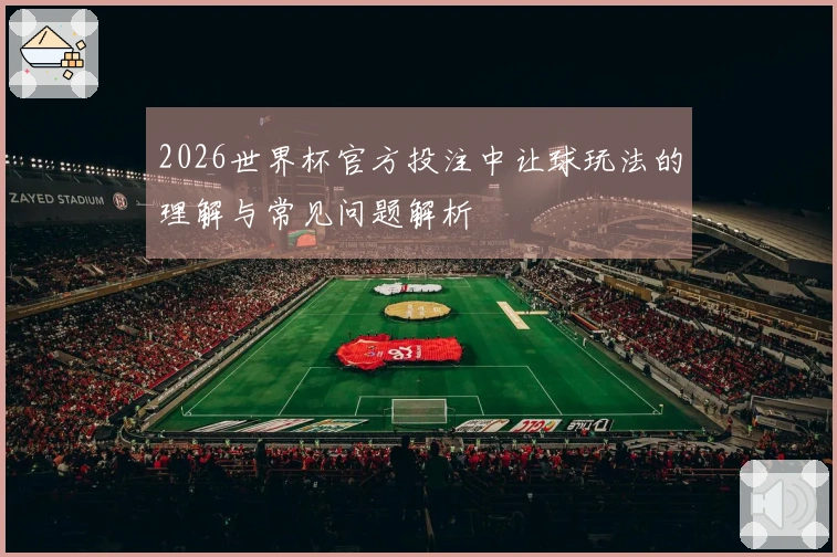 2026世界杯官方投注中让球玩法的理解与常见问题解析