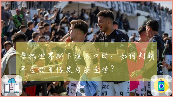 寻找世界杯下注入口时，如何判断平台的可信度与安全性？