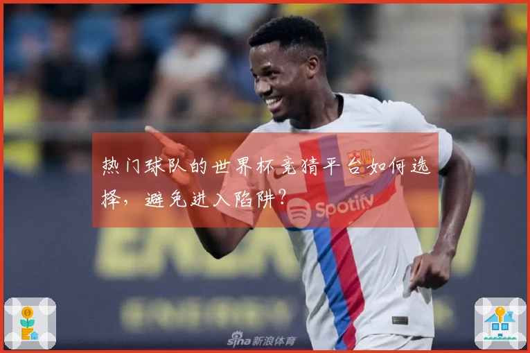 热门球队的世界杯竞猜平台如何选择，避免进入陷阱？