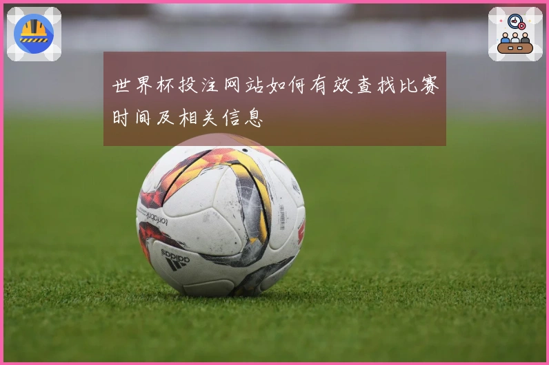 世界杯投注网站如何有效查找比赛时间及相关信息