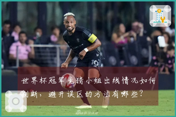世界杯冠军竞猜小组出线情况如何判断，避开误区的方法有哪些？