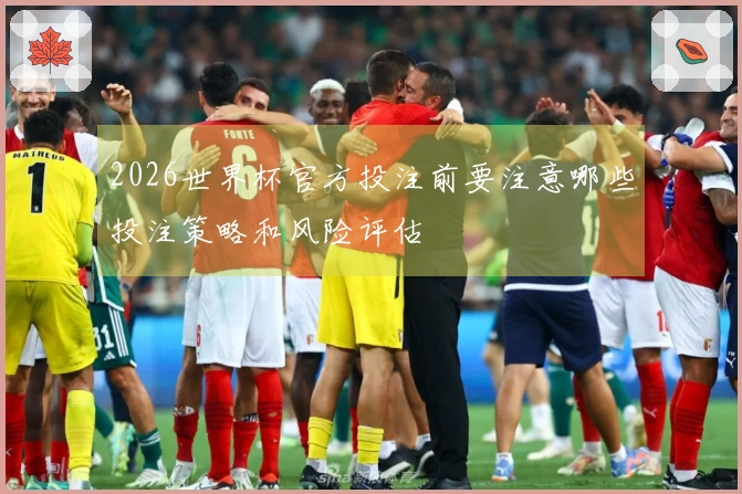 2026世界杯官方投注前要注意哪些投注策略和风险评估