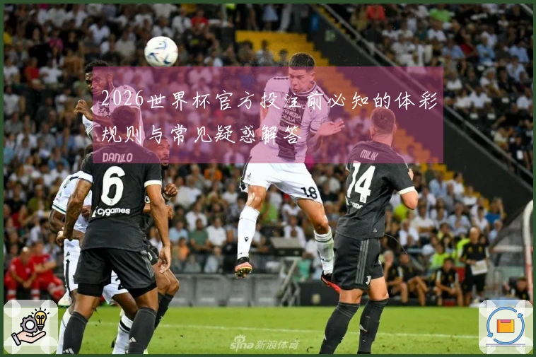 2026世界杯官方投注前必知的体彩规则与常见疑惑解答