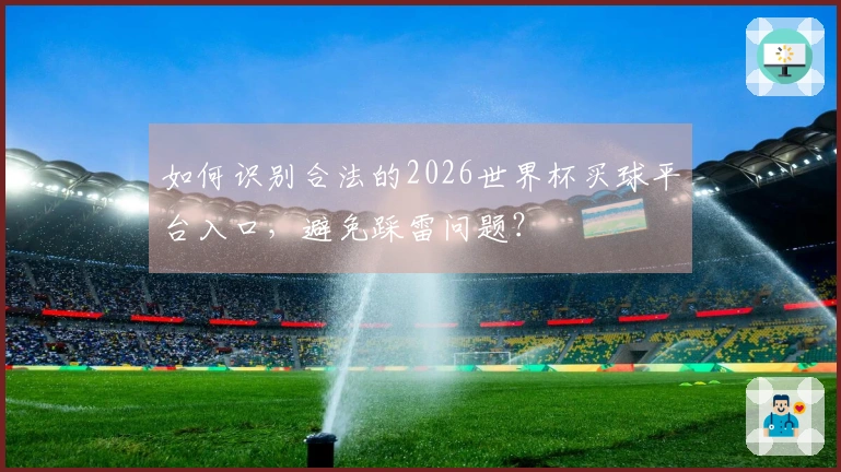 如何识别合法的2026世界杯买球平台入口，避免踩雷问题？