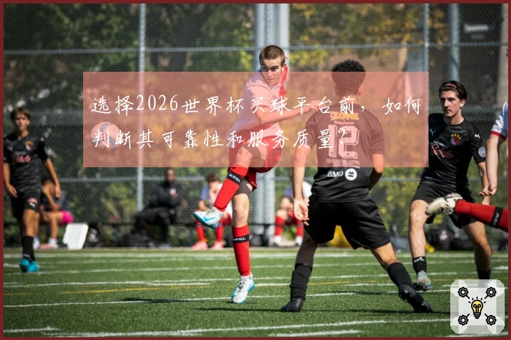 选择2026世界杯买球平台前，如何判断其可靠性和服务质量？