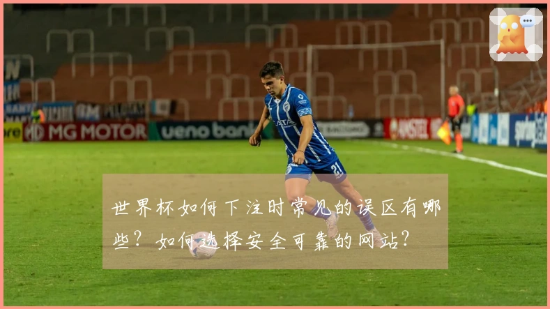 世界杯如何下注时常见的误区有哪些？如何选择安全可靠的网站？