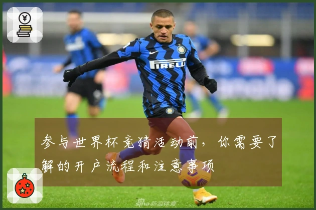 参与世界杯竞猜活动前，你需要了解的开户流程和注意事项