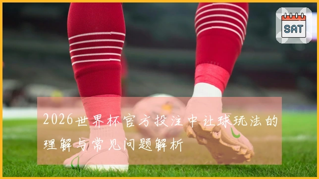 2026世界杯官方投注中让球玩法的理解与常见问题解析