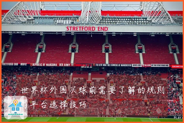 世界杯外围买球前需要了解的规则与平台选择技巧