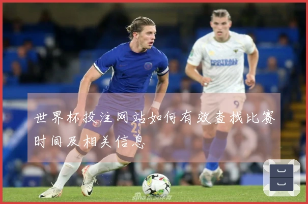 世界杯投注网站如何有效查找比赛时间及相关信息