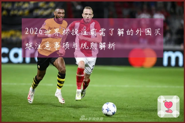 2026世界杯投注前需了解的外围买球注意事项与规则解析