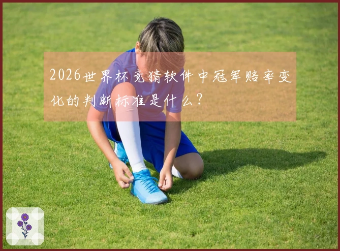 2026世界杯竞猜软件中冠军赔率变化的判断标准是什么？