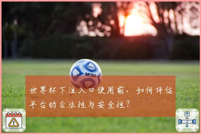 世界杯下注入口使用前，如何评估平台的合法性与安全性？