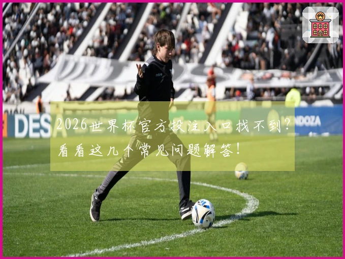 2026世界杯官方投注入口找不到？看看这几个常见问题解答！