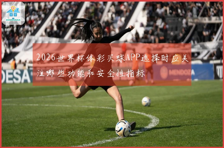 2026世界杯体彩买球APP选择时应关注哪些功能和安全性指标