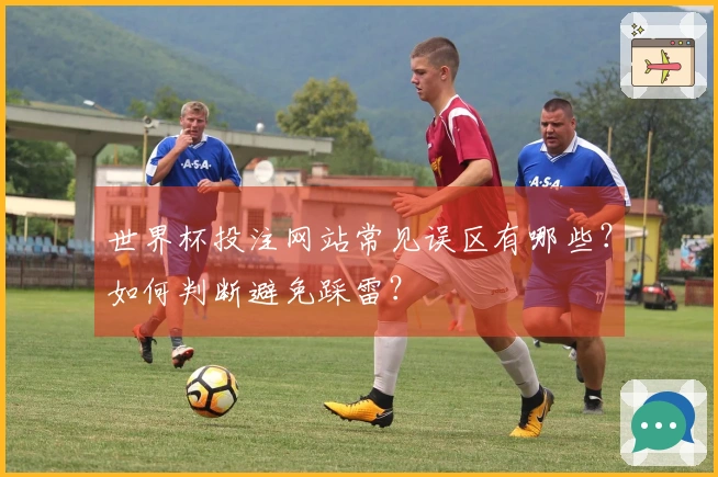 世界杯投注网站常见误区有哪些？如何判断避免踩雷？